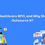 What is Healthcare BPO, and Why Should You Outsource It?